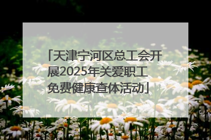 天津宁河区总工会开展2025年关爱职工免费健康查体活动