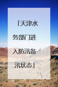 天津水务部门进入防汛备汛状态