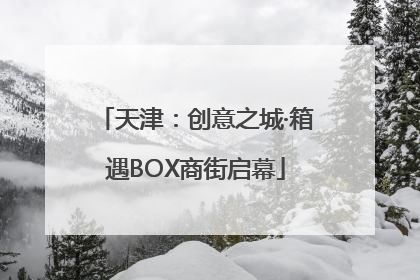 天津：创意之城·箱遇BOX商街启幕