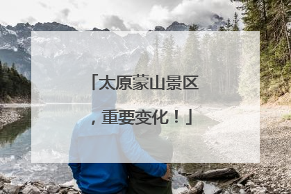 太原蒙山景区，重要变化！