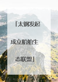 太钢发起成立船舶生态联盟