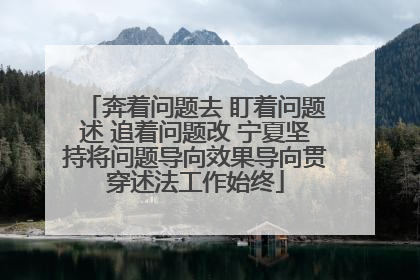 奔着问题去 盯着问题述 追着问题改 宁夏坚持将问题导向效果导向贯穿述法工作始终
