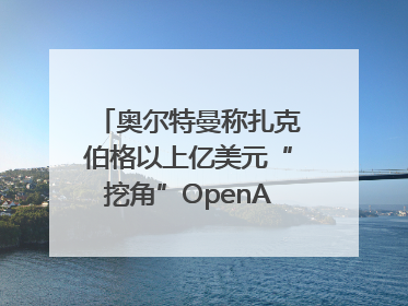 奥尔特曼称扎克伯格以上亿美元“挖角”OpenAI员工遭拒