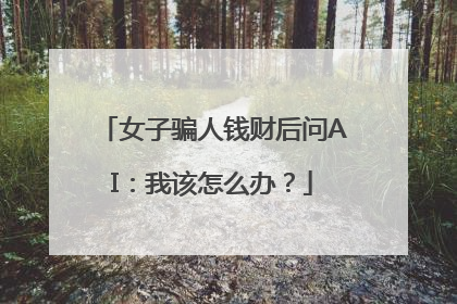 女子骗人钱财后问AI：我该怎么办？