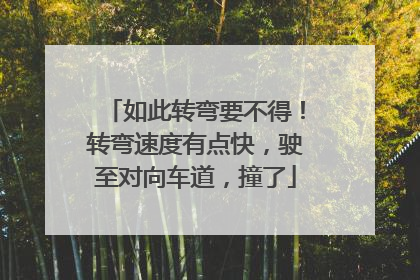 如此转弯要不得！转弯速度有点快，驶至对向车道，撞了
