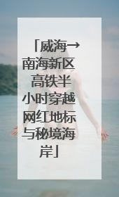 威海→南海新区 高铁半小时穿越网红地标与秘境海岸