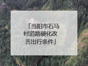 当阳市石马村道路硬化改善出行条件