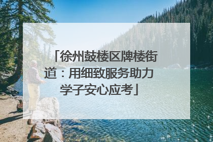 徐州鼓楼区牌楼街道：用细致服务助力学子安心应考