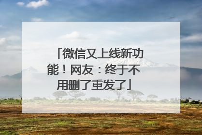 微信又上线新功能！网友：终于不用删了重发了