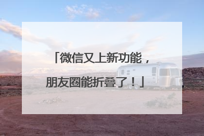 微信又上新功能，朋友圈能折叠了！