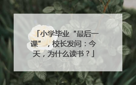 小学毕业“最后一课”，校长发问：今天，为什么读书？