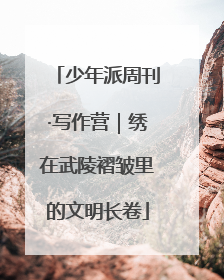 少年派周刊·写作营｜绣在武陵褶皱里的文明长卷