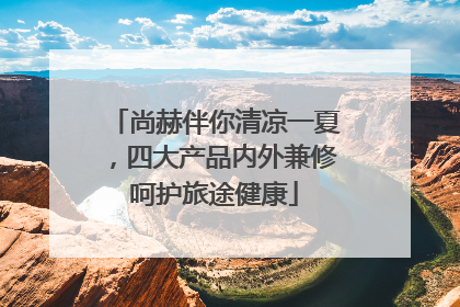 尚赫伴你清凉一夏，四大产品内外兼修呵护旅途健康
