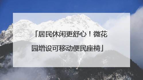 居民休闲更舒心！微花园增设可移动便民座椅