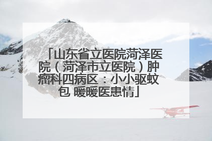 山东省立医院菏泽医院（菏泽市立医院）肿瘤科四病区：小小驱蚊包 暖暖医患情