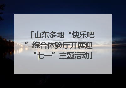 山东多地“快乐吧”综合体验厅开展迎“七一”主题活动