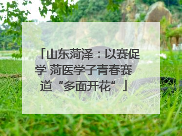 山东菏泽：以赛促学 菏医学子青春赛道“多面开花”