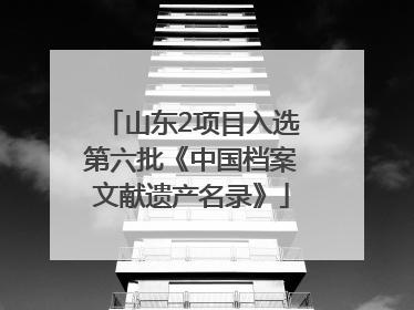 山东2项目入选第六批《中国档案文献遗产名录》