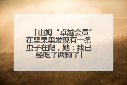 山姆“卓越会员”在坚果里发现有一条虫子在爬，她：我已经吃了两颗了