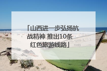 山西进一步弘扬抗战精神 推出10条红色旅游线路