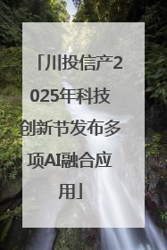 川投信产2025年科技创新节发布多项AI融合应用