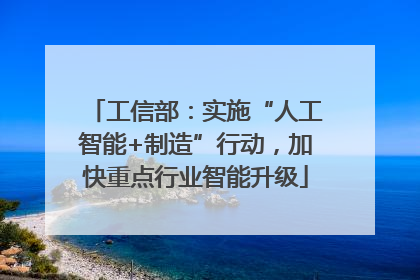 工信部：实施“人工智能+制造”行动，加快重点行业智能升级