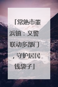 常熟市董浜镇：义警联动多部门，守护居民钱袋子