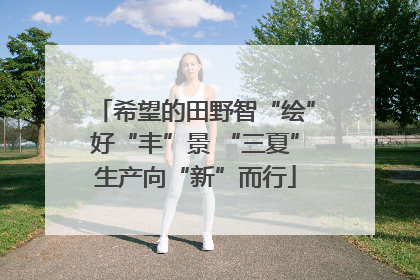 希望的田野智“绘”好“丰”景 “三夏”生产向“新”而行