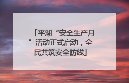 平湖“安全生产月”活动正式启动，全民共筑安全防线