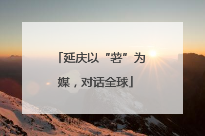 延庆以“薯”为媒，对话全球