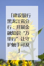 建设银行黑龙江省分行：开展金融知识“万里行”让守护触手可及