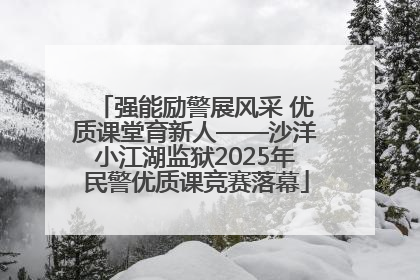 强能励警展风采 优质课堂育新人——沙洋小江湖监狱2025年民警优质课竞赛落幕