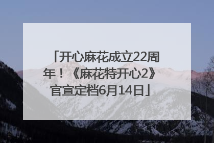开心麻花成立22周年！《麻花特开心2》官宣定档6月14日