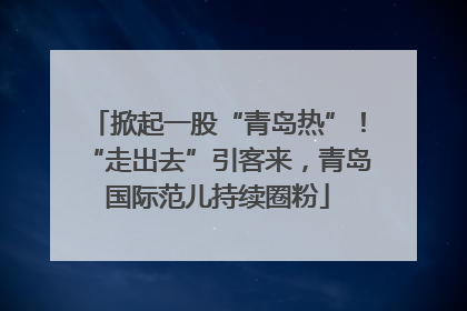 掀起一股“青岛热”！“走出去”引客来，青岛国际范儿持续圈粉