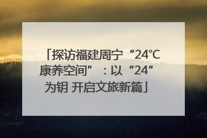 探访福建周宁“24℃康养空间”：以“24”为钥 开启文旅新篇
