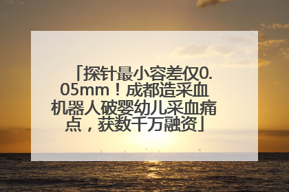 探针最小容差仅0.05mm！成都造采血机器人破婴幼儿采血痛点，获数千万融资