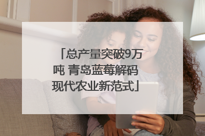 总产量突破9万吨 青岛蓝莓解码现代农业新范式
