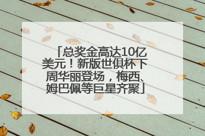总奖金高达10亿美元！新版世俱杯下周华丽登场，梅西、姆巴佩等巨星齐聚