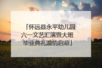 怀远县永平幼儿园六一文艺汇演暨大班毕业典礼温情启幕