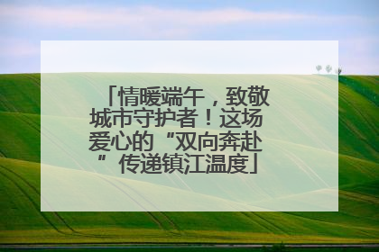 情暖端午，致敬城市守护者！这场爱心的“双向奔赴”传递镇江温度