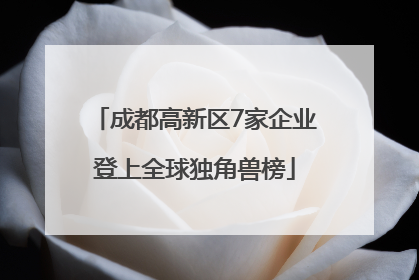 成都高新区7家企业登上全球独角兽榜