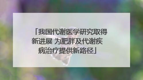 我国代谢医学研究取得新进展 为肥胖及代谢疾病治疗提供新路径