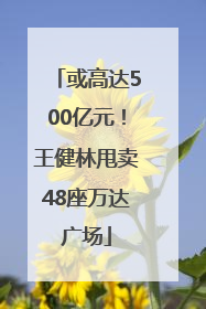 或高达500亿元！王健林甩卖48座万达广场