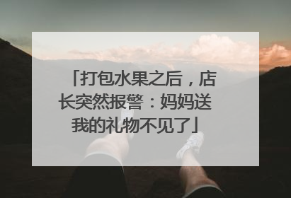 打包水果之后，店长突然报警：妈妈送我的礼物不见了