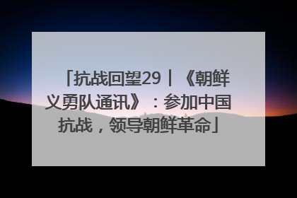 抗战回望29︱《朝鲜义勇队通讯》：参加中国抗战，领导朝鲜革命