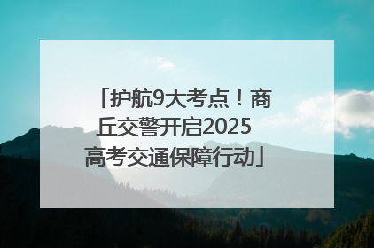 护航9大考点！商丘交警开启2025高考交通保障行动