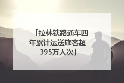 拉林铁路通车四年累计运送旅客超395万人次