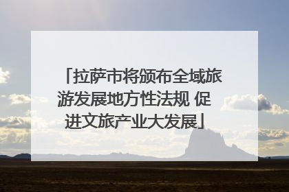 拉萨市将颁布全域旅游发展地方性法规 促进文旅产业大发展