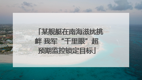 某舰艇在南海滋扰挑衅 我军“千里眼”超预期监控锁定目标