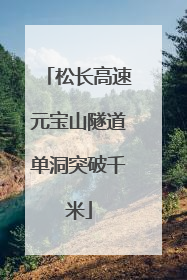 松长高速元宝山隧道单洞突破千米